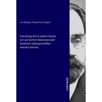 Vorschlag wie in jedem Staate ein auf ächten Nationalcredit fundirtes Geld geschaffen werden könnte