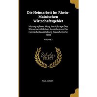 Die Heimarbeit Im Rhein-Mainischen Wirtschaftsgebiet: Monographien, Hrsg. Im Auftrage Des Wissenschaftlichen Ausschusses Der Heimarbeitausstellung Fra