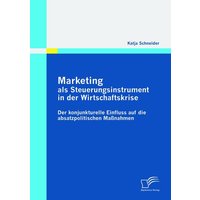 Marketing als Steuerungsinstrument in der Wirtschaftskrise: Der konjunkturelle Einfluss auf die absatzpolitischen Maßnahmen