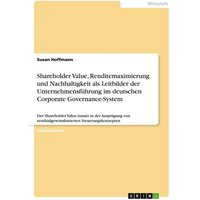 Shareholder Value, Renditemaximierung und Nachhaltigkeit als Leitbilder der Unternehmensführung im deutschen Corporate Governance-System