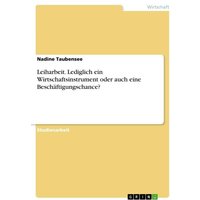 Leiharbeit. Lediglich ein Wirtschaftsinstrument oder auch eine Beschäftigungschance?