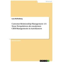 Customer-Relationship-Management 4.0. Neue Perspektiven des modernen CRM-Managements in Autohäusern