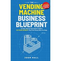 The Vending Machine Business Blueprint: An Easy, Step-by-Step System to Build A Six-Figure Business That Prints Money While You Sleep - The Vending Machine Business Blueprint: An Easy, Step-by-Step System to Build A Six-Figure Business That Prints Money While You Sleep - jetzt bei oelder-buchhandlung.de kaufen
