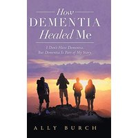 How Dementia Healed Me: I Don't Have Dementia. but Dementia Is Part of My Story. - How Dementia Healed Me: I Don't Have Dementia. but Dementia Is Part of My Story. - jetzt bei oelder-buchhandlung.de kaufen