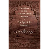 Furniture in the Tudor Gothic Period The Age of the Carpenter
