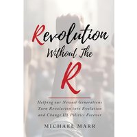 Revolution Without the R: Helping Our Newest Generations Turn Revolution into Evolution and Change US Politics Forever - Revolution Without the R: Helping Our Newest Generations Turn Revolution into Evolution and Change US Politics Forever - jetzt bei oelder-buchhandlung.de kaufen