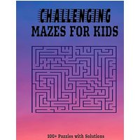 Challenging Mazes for Kids: 100+ Fun and Challenging Maze Puzzles with Solutions I Suitable for Kids of all Ages - Challenging Mazes for Kids: 100+ Fun and Challenging Maze Puzzles with Solutions I Suitable for Kids of all Ages - jetzt bei oelder-buchhandlung.de kaufen