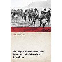 Through Palestine with the Twentieth Machine Gun Squadron (WWI Centenary Series)