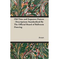 Old Time and Sequence Dances - Descriptions Standardised by the Official Board of Ballroom Dancing