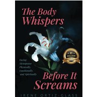 The Body Whispers Before it Screams: Facing Menopause Physically, Emotionally, and Spiritually - The Body Whispers Before it Screams: Facing Menopause Physically, Emotionally, and Spiritually - jetzt bei oelder-buchhandlung.de kaufen