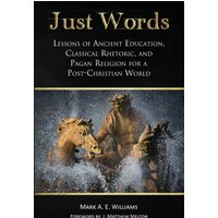 Just Words: Lessons of Ancient Education, Classical Rhetoric, and Pagan Religion for a Post-Christian World - Just Words: Lessons of Ancient Education, Classical Rhetoric, and Pagan Religion for a Post-Christian World - jetzt bei oelder-buchhandlung.de kaufen