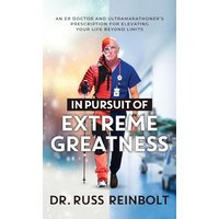 In Pursuit of Extreme Greatness: An ER Doctor and Ultramarathoner’s Prescription for Elevating Your Life Beyond Limits - In Pursuit of Extreme Greatness: An ER Doctor and Ultramarathoner’s Prescription for Elevating Your Life Beyond Limits - jetzt bei oelder-buchhandlung.de kaufen