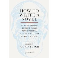 How to Write a Novel: An Anthology of 20 Craft Essays About Writing, None of Which Ever Mention Writing - How to Write a Novel: An Anthology of 20 Craft Essays About Writing, None of Which Ever Mention Writing - jetzt bei oelder-buchhandlung.de kaufen