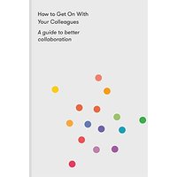 How to Get on with Your Colleagues: A Guide to Better Collaboration