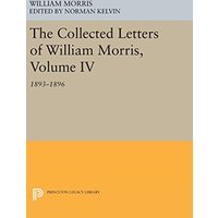 The Collected Letters of William Morris, Volume IV: 1893-1896 (Princeton Legacy Library)