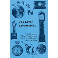 The Lever Escapement - A Guide to the Many Variations of this Crucial Element of Clock Work