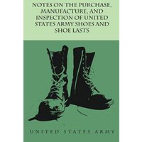 Notes on the Purchase, Manufacture, and Inspection of United States Army Shoes and Shoe Lasts