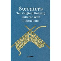 Sweaters - Ten Original Knitting Patterns With Instructions
