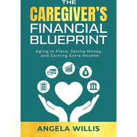 The Caregiver's Financial Blueprint: Aging in Place, Saving Money, and Earning Extra Income - The Caregiver's Financial Blueprint: Aging in Place, Saving Money, and Earning Extra Income - jetzt bei oelder-buchhandlung.de kaufen