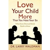 Love Your Child More Than You Hate Your Ex: What Every Divorced Parent Needs to Know - Love Your Child More Than You Hate Your Ex: What Every Divorced Parent Needs to Know - jetzt bei oelder-buchhandlung.de kaufen