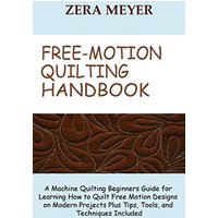 Free Motion Quilting Handbook: A Machine Quilting Beginners Guide for Learning How to Quilt Free Motion Designs on Modern Projects Plus Tips, Tools, and Techniques Included - Free Motion Quilting Handbook: A Machine Quilting Beginners Guide for Learning How to Quilt Free Motion Designs on Modern Projects Plus Tips, Tools, and Techniques Included - jetzt bei oelder-buchhandlung.de kaufen