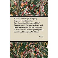 Marine Centrifugal Pumping Engines - Handbook for Superintendent Engineers, Chief Draughtsmen, Engineer-Officers and Other Responsible for the ... of Drysdale Centrifugal Pumping Machinery