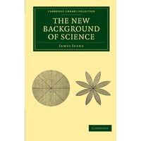 The New Background of Science (Cambridge Library Collection - Physical Sciences)