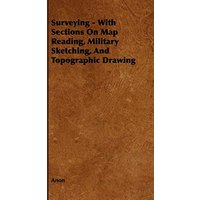 Surveying - With Sections on Map Reading, Military Sketching, and Topographic Drawing