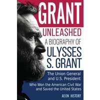 Grant Unleashed: A Biography of Ulysses S. Grant-The Union General and U.S. President Who Won the American Civil War and Saved the United States - Grant Unleashed: A Biography of Ulysses S. Grant-The Union General and U.S. President Who Won the American Civil War and Saved the United States - jetzt bei oelder-buchhandlung.de kaufen