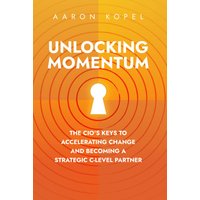 Unlocking Momentum: The CIO's Keys to Accelerating Change and Becoming a Strategic C-Level Partner - Unlocking Momentum: The CIO's Keys to Accelerating Change and Becoming a Strategic C-Level Partner - jetzt bei oelder-buchhandlung.de kaufen