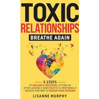 Toxic Relationships: 5 Steps to Healing & Recovery; Letting Go After Leaving A Narcissistic & Emotionally Abusive Partner to Regain Your Freedom - Toxic Relationships: 5 Steps to Healing & Recovery; Letting Go After Leaving A Narcissistic & Emotionally Abusive Partner to Regain Your Freedom - jetzt bei oelder-buchhandlung.de kaufen