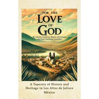 For the Love of God: A Tapestry of History and Heritage in Los Altos de Jalisco, Mexico - For the Love of God: A Tapestry of History and Heritage in Los Altos de Jalisco, Mexico - jetzt bei oelder-buchhandlung.de kaufen