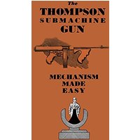 THE THOMPSON SUBMACHINE GUN: MECHANISM MADE EASY