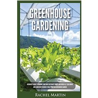 Greenhouse Gardening: Beginner's Guide to Growing Your Own Vegetables, Fruits and Herbs All Year-Round and Learn How to Quickly Build Your Own Greenhouse Garden - Greenhouse Gardening: Beginner's Guide to Growing Your Own Vegetables, Fruits and Herbs All Year-Round and Learn How to Quickly Build Your Own Greenhouse Garden - jetzt bei oelder-buchhandlung.de kaufen