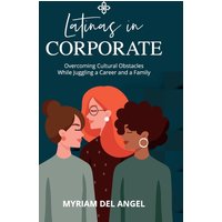 Latinas in Corporate: Overcoming Cultural Obstacles While Juggling a Career and a Family - Latinas in Corporate: Overcoming Cultural Obstacles While Juggling a Career and a Family - jetzt bei oelder-buchhandlung.de kaufen