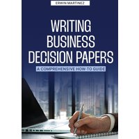 Writing Business Decision Papers: A Comprehensive How-To Guide - Writing Business Decision Papers: A Comprehensive How-To Guide - jetzt bei oelder-buchhandlung.de kaufen