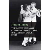 How to Dance - The Latest and Most Complete Instructions in Ballroom Dance Steps
