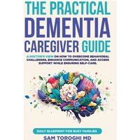 The Practical Dementia Caregiver Guide: A Doctor's View on How to Overcome Behavioral Challenges, Enhance Communication, and Access Support While Ensuring Self-Care. Daily Blueprint for Busy Families. - The Practical Dementia Caregiver Guide: A Doctor's View on How to Overcome Behavioral Challenges, Enhance Communication, and Access Support While Ensuring Self-Care. Daily Blueprint for Busy Families. - jetzt bei oelder-buchhandlung.de kaufen