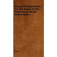 Manual Of Instructions For The Survey Of The Public Lands Of The United States