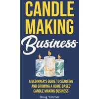 Candle Making Business: A Beginner’s Guide to Starting and Growing a Home-Based Candle Making Business - Candle Making Business: A Beginner’s Guide to Starting and Growing a Home-Based Candle Making Business - jetzt bei oelder-buchhandlung.de kaufen