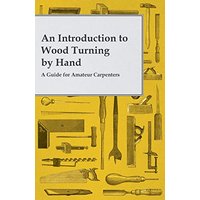 An Introduction to Wood Turning by Hand - A Guide for Amateur Carpenters