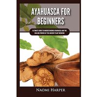 Ayahuasca For Beginners: Ultimate Guide to Understanding Ayahuasca and the Healing Powers of the Ancient Plant Medicine - Ayahuasca For Beginners: Ultimate Guide to Understanding Ayahuasca and the Healing Powers of the Ancient Plant Medicine - jetzt bei oelder-buchhandlung.de kaufen