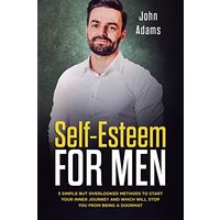 Self Esteem for Men: 5 Simple But Overlooked Methods to Start an Inner Journey and Which Will Stop You Being a Doormat