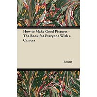How to Make Good Pictures - The Book for Everyone With a Camera
