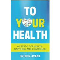 To Your Health: A Lifestyle of Health, Happiness and Confidence - To Your Health: A Lifestyle of Health, Happiness and Confidence - jetzt bei oelder-buchhandlung.de kaufen