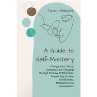 A Guide to Self-Mastery: Change Your Life by Changing Your Thoughts Through the Law of Attraction, Master Key System, Mindfulness, Meditation and Visualization (Mental Health Mastery, Band 2) - A Guide to Self-Mastery: Change Your Life by Changing Your Thoughts Through the Law of Attraction, Master Key System, Mindfulness, Meditation and Visualization (Mental Health Mastery, Band 2) - jetzt bei oelder-buchhandlung.de kaufen