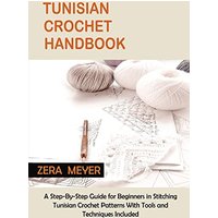 Tunisian Crochet Handbook: A Step-By-Step Guide for Beginners in Stitching Tunisian Crochet Patterns With Tools and Techniques Included - Tunisian Crochet Handbook: A Step-By-Step Guide for Beginners in Stitching Tunisian Crochet Patterns With Tools and Techniques Included - jetzt bei oelder-buchhandlung.de kaufen
