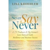 Never Say Never: A TV Producer & Pig Farmer's Love Story of Faith, Resilience and Business Success - Never Say Never: A TV Producer & Pig Farmer's Love Story of Faith, Resilience and Business Success - jetzt bei oelder-buchhandlung.de kaufen