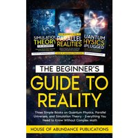 The Beginner's Guide to Reality: Three Simple Books on Quantum Physics, Parallel Universes, and Simulation Theory - Everything You Need to Know Without Complex Math - The Beginner's Guide to Reality: Three Simple Books on Quantum Physics, Parallel Universes, and Simulation Theory - Everything You Need to Know Without Complex Math - jetzt bei oelder-buchhandlung.de kaufen