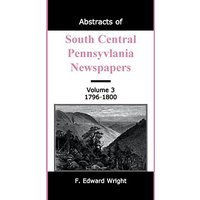 Abstracts of South Central Pennsylvania Newspapers, Volume 3, 1796-1800